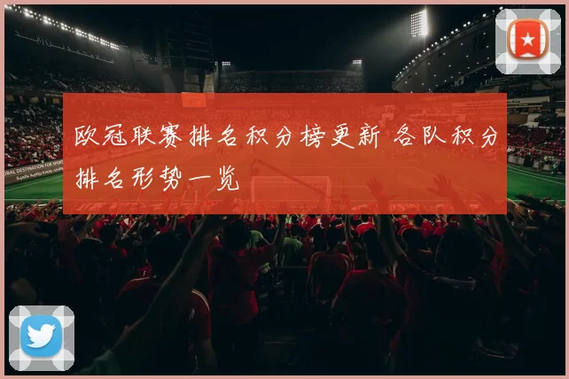 欧冠联赛排名积分榜更新 各队积分排名形势一览