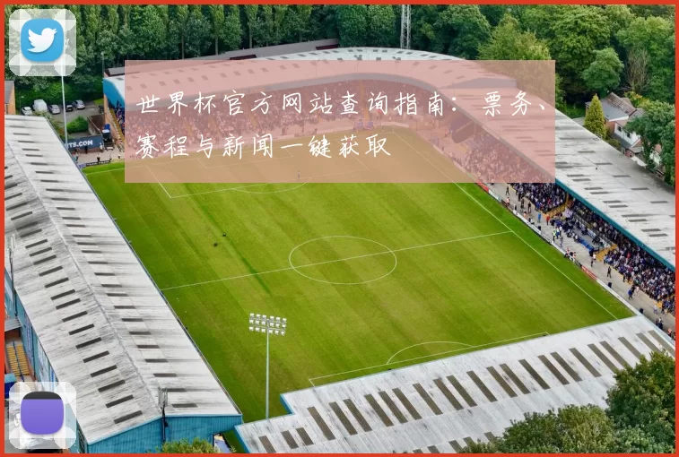 世界杯官方网站查询指南:票务、赛程与新闻一键获取