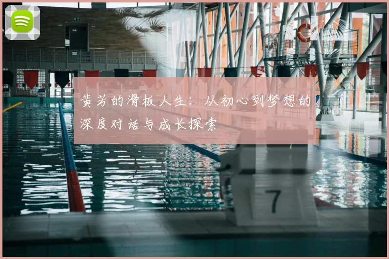 黄芳的滑板人生:从初心到梦想的深度对话与成长探索