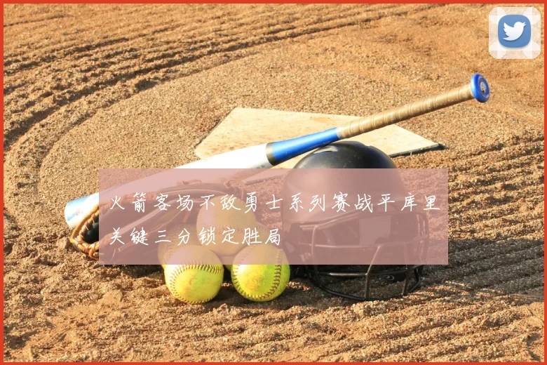 火箭客场不敌勇士系列赛战平库里关键三分锁定胜局