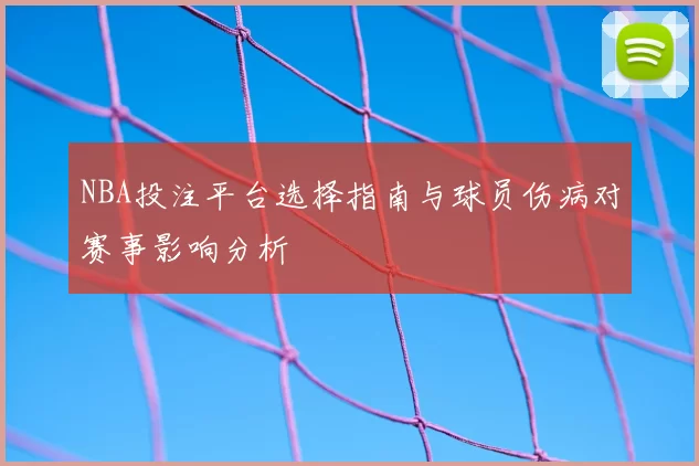 NBA投注平台选择指南与球员伤病对赛事影响分析