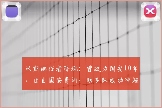 汉斯继任者浮现:曾效力国安10年,出自国安青训,助多队成功冲超
