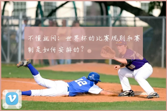 不懂就问：世界杯的比赛规则和赛制是如何安排的？
