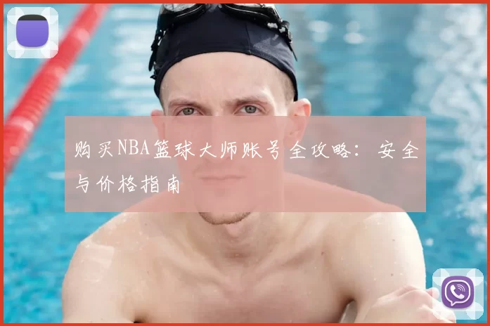 购买NBA篮球大师账号全攻略：安全与价格指南