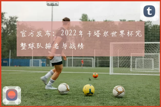 官方发布：2022年卡塔尔世界杯完整球队排名与战绩