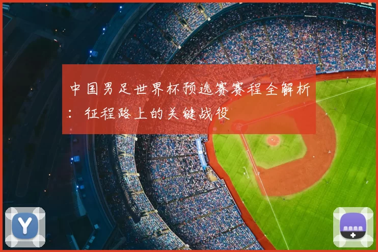 中国男足世界杯预选赛赛程全解析：征程路上的关键战役