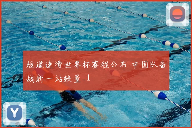 短道速滑世界杯赛程公布 中国队备战新一站较量_1