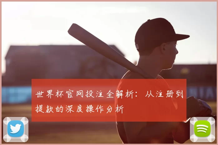 世界杯官网投注全解析:从注册到提款的深度操作分析