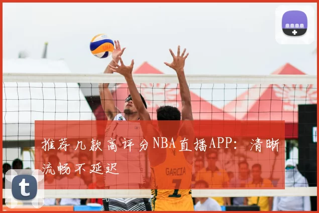 推荐几款高评分NBA直播APP：清晰流畅不延迟