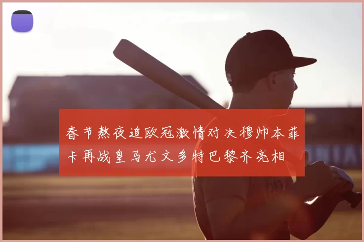 春节熬夜追欧冠激情对决穆帅本菲卡再战皇马尤文多特巴黎齐亮相