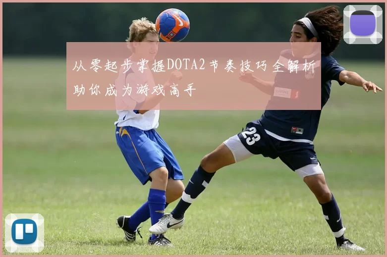 从零起步掌握DOTA2节奏技巧全解析助你成为游戏高手