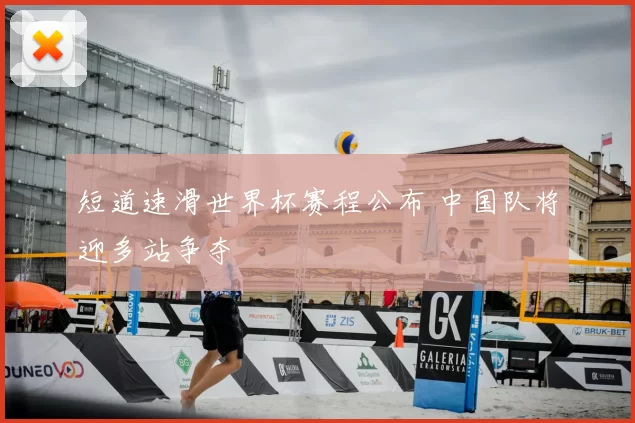 短道速滑世界杯赛程公布 中国队将迎多站争夺