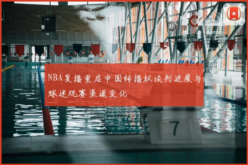 NBA复播重启中国转播权谈判进展与球迷观赛渠道变化