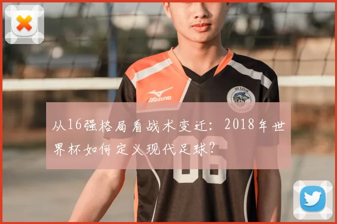 从16强格局看战术变迁:2018年世界杯如何定义现代足球?