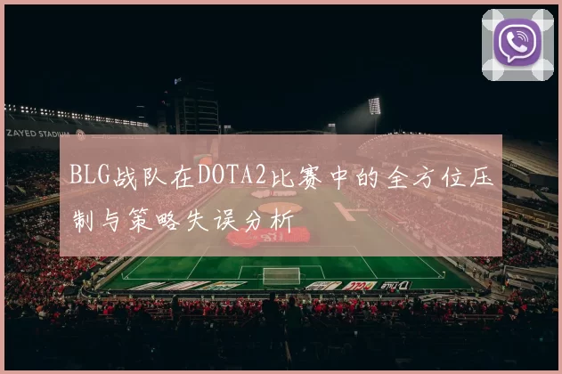 BLG战队在DOTA2比赛中的全方位压制与策略失误分析