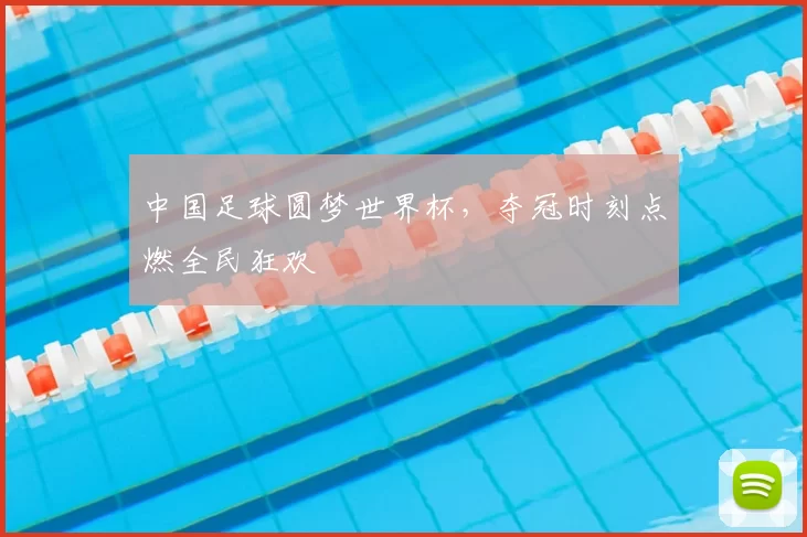 中国足球圆梦世界杯,夺冠时刻点燃全民狂欢