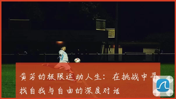 黄芳的极限运动人生:在挑战中寻找自我与自由的深度对话