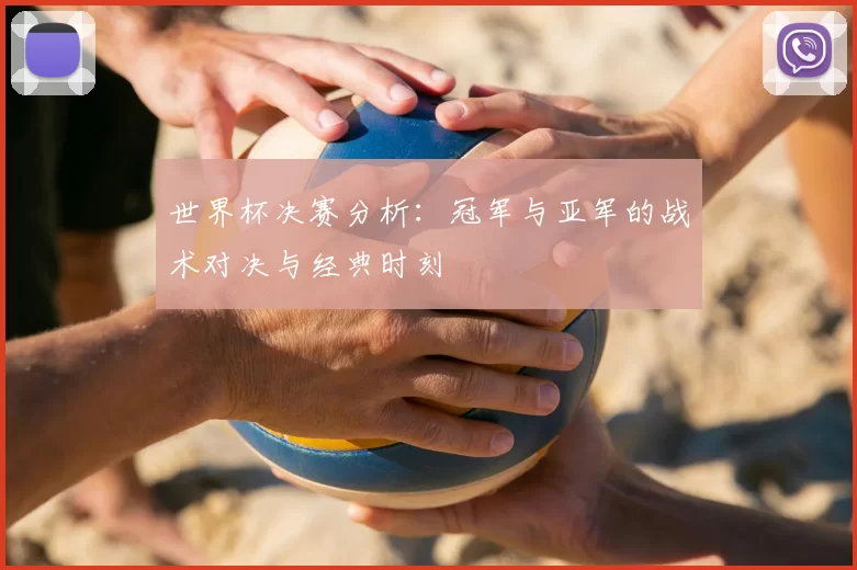 世界杯决赛分析：冠军与亚军的战术对决与经典时刻