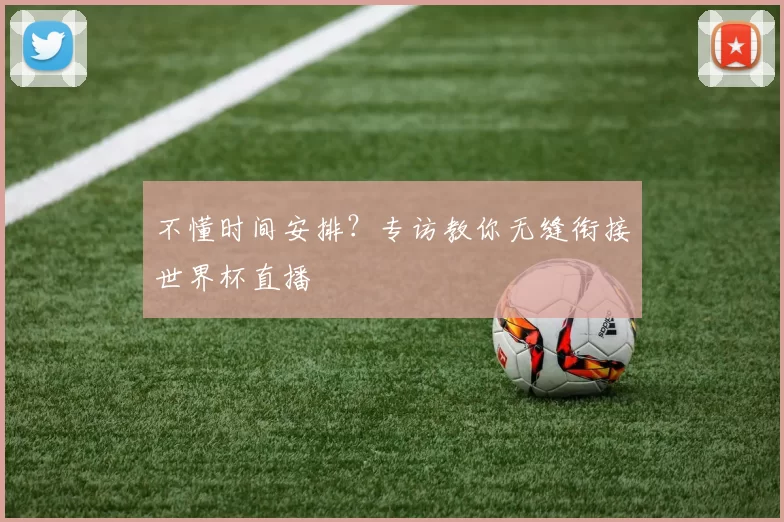 不懂时间安排？专访教你无缝衔接世界杯直播