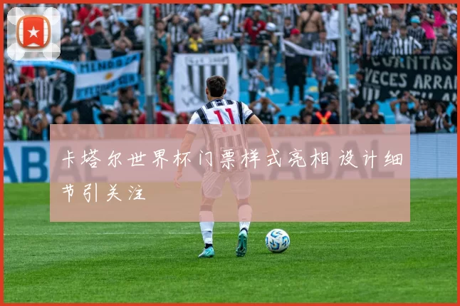 卡塔尔世界杯门票样式亮相 设计细节引关注