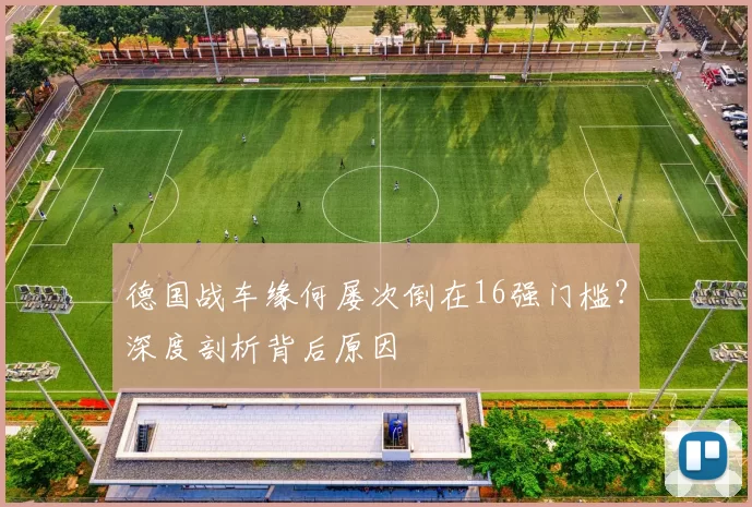 德国战车缘何屡次倒在16强门槛？深度剖析背后原因