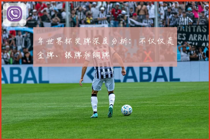 年世界杯奖牌深度分析：不仅仅是金牌、银牌和铜牌