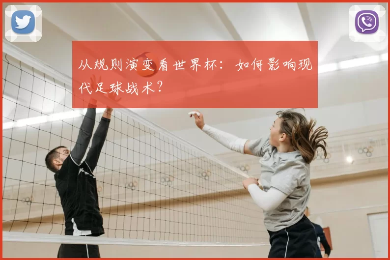 从规则演变看世界杯:如何影响现代足球战术?
