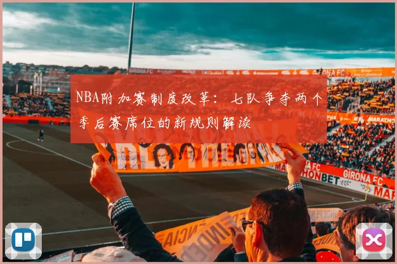 NBA附加赛制度改革：七队争夺两个季后赛席位的新规则解读