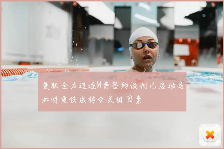 曼联全力追逐M费签约谈判已启动乌加特重伤成转会关键因素