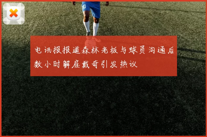 电讯报报道森林老板与球员沟通后数小时解雇戴奇引发热议